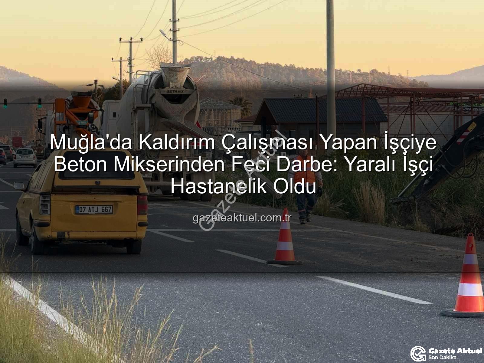 beton mikseri kazası - Muğla'da Kaldırım Çalışması Yapan İşçiye Beton Mikserinden Feci Darbe: Yaralı İşçi Hastanelik Oldu