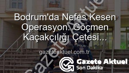 Bodrum’da Nefes Kesen Operasyon: Göçmen Kaçakçılığı Çetesi Çökertildi, 3 Kişi Tutuklandı