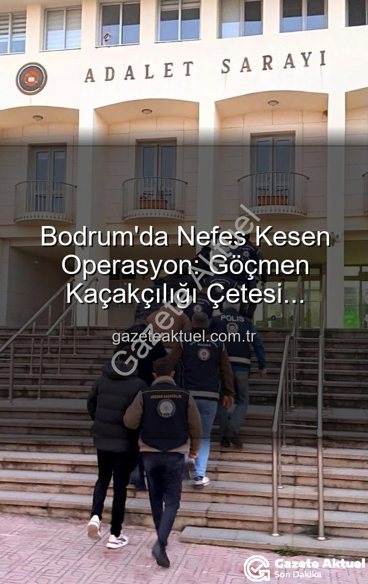 göçmen kaçakçılığı çetesi - Bodrum'da Nefes Kesen Operasyon: Göçmen Kaçakçılığı Çetesi Çökertildi, 3 Kişi Tutuklandı