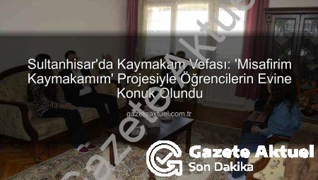 Sultanhisar’da Kaymakam Vefası: ‘Misafirim Kaymakamım’ Projesiyle Öğrencilerin Evine Konuk Olundu