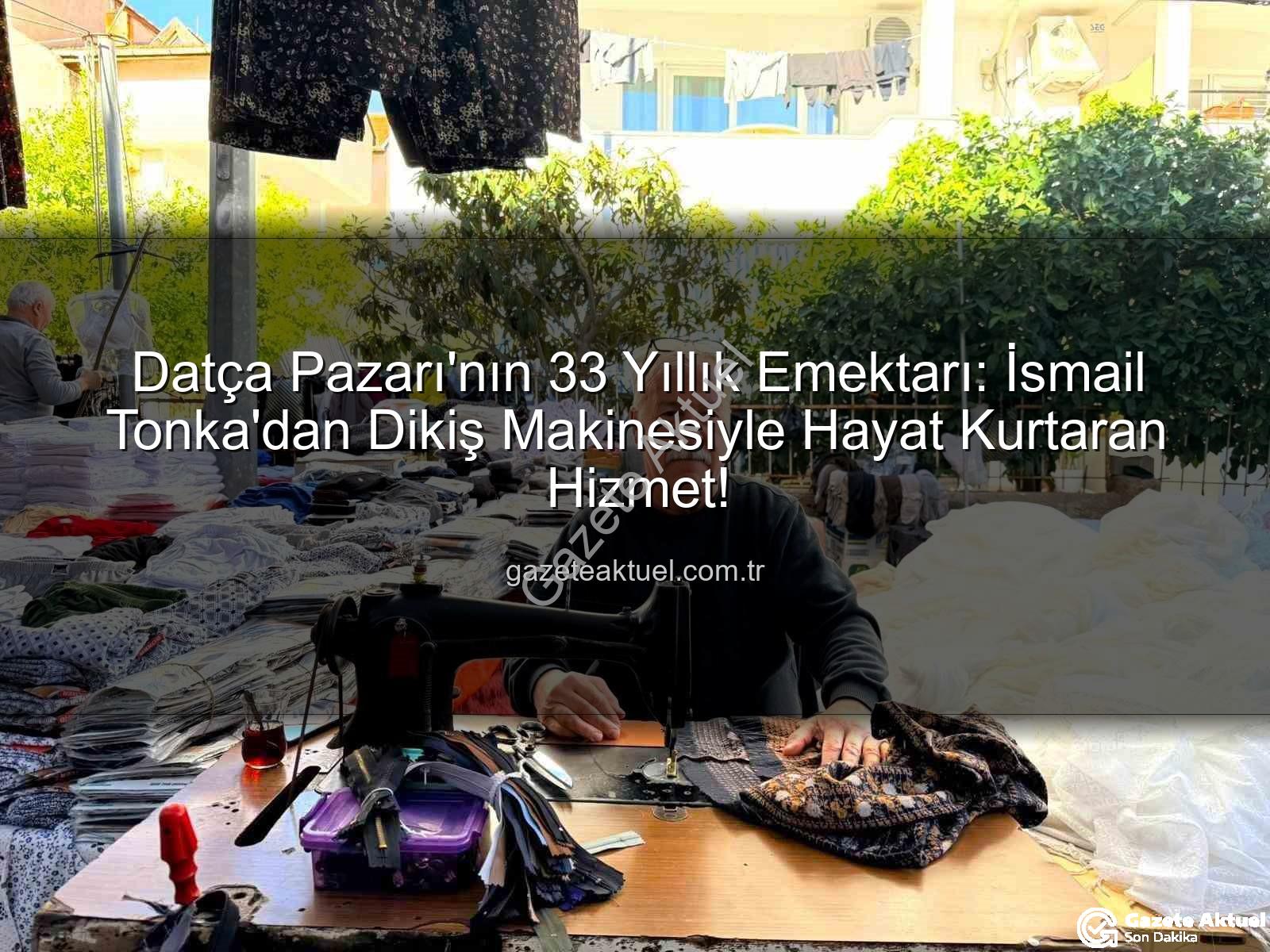 Datça Pazarı - Datça Pazarı'nın 33 Yıllık Emektarı: İsmail Tonka'dan Dikiş Makinesiyle Hayat Kurtaran Hizmet!