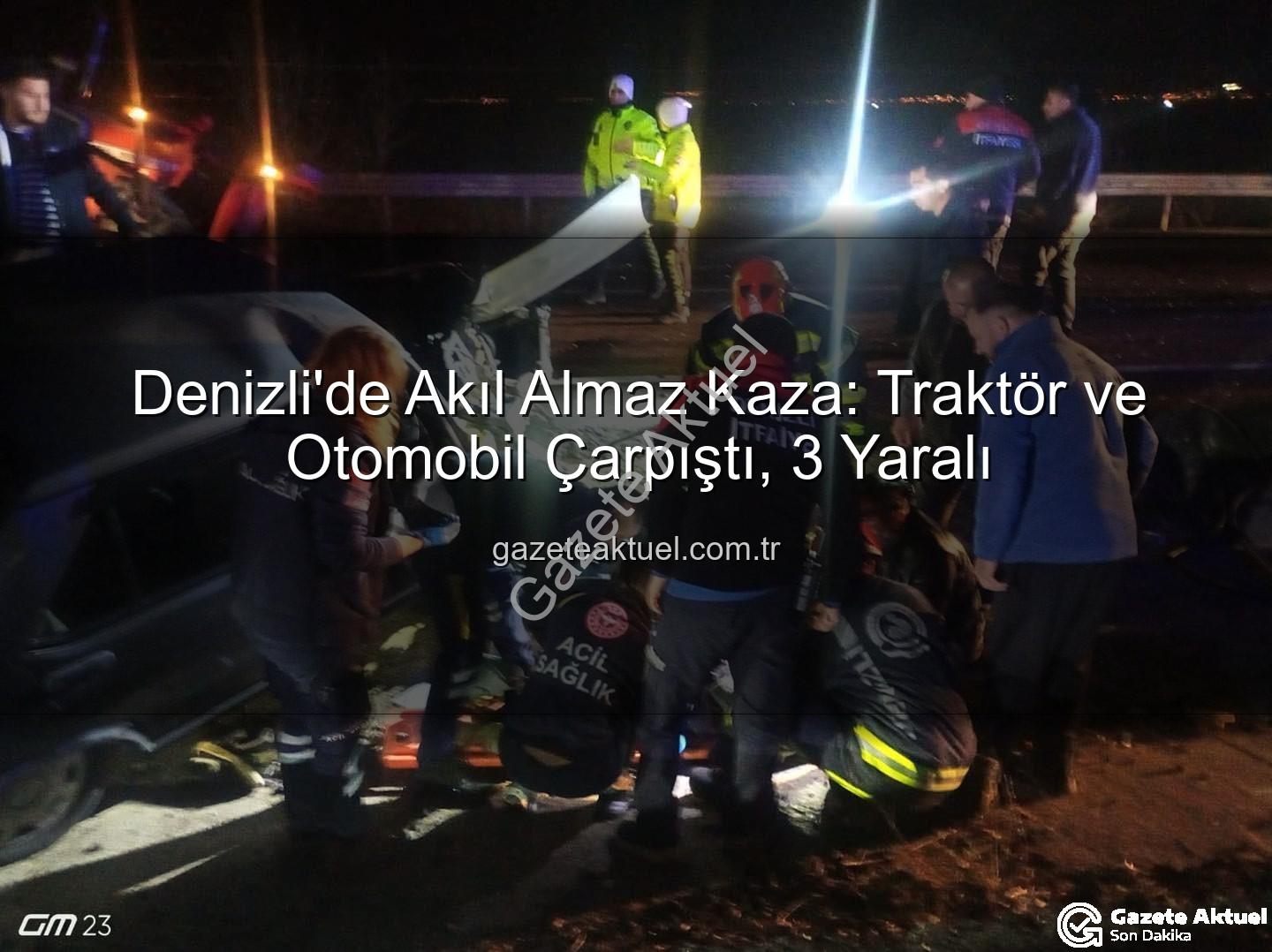 Denizli traktör kazası - Denizli'de Akıl Almaz Kaza: Traktör ve Otomobil Çarpıştı, 3 Yaralı