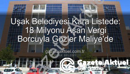 Uşak Belediyesi Kara Listede: 18 Milyonu Aşan Vergi Borcuyla Gözler Maliye’de