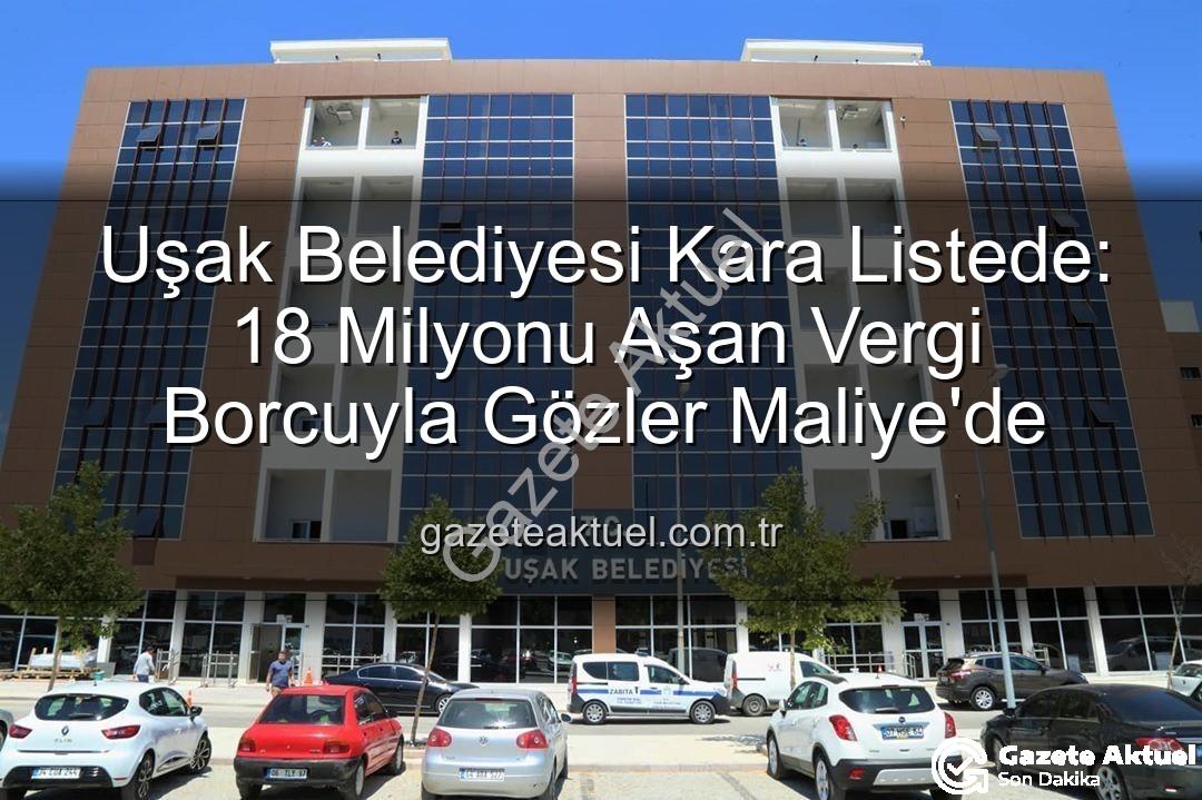 Uşak Belediyesi vergi borcu - Uşak Belediyesi Kara Listede: 18 Milyonu Aşan Vergi Borcuyla Gözler Maliye'de