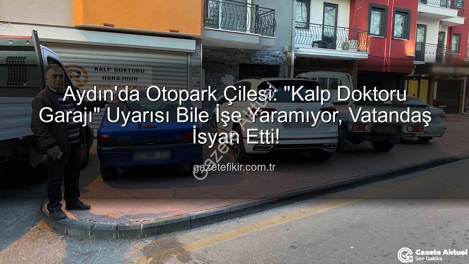 Aydın otopark sorunu - Aydın'da Otopark Çilesi Büyüyor: Vatandaş İsyan Etti! 'Kalp Doktoru Garajı' Uyarısı Bile İşe Yaramıyor
