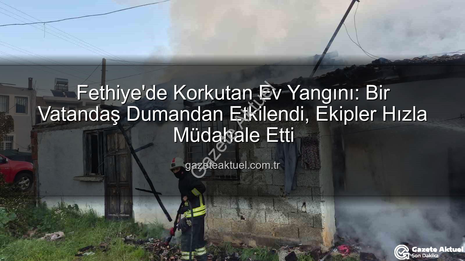 Fethiye ev yangını - Fethiye'de Korkutan Ev Yangını: Bir Vatandaş Dumandan Etkilendi, Ekipler Hızla Müdahale Etti
