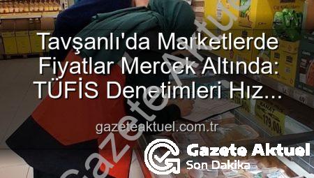Tavşanlı’da Marketlerde Fiyatlar Mercek Altında: TÜFİS Denetimleri Hız Kesmiyor