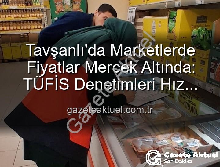 Tavşanlı market fiyat - Tavşanlı'da Marketlerde Fiyatlar Mercek Altında: TÜFİS Denetimleri Hız Kesmiyor
