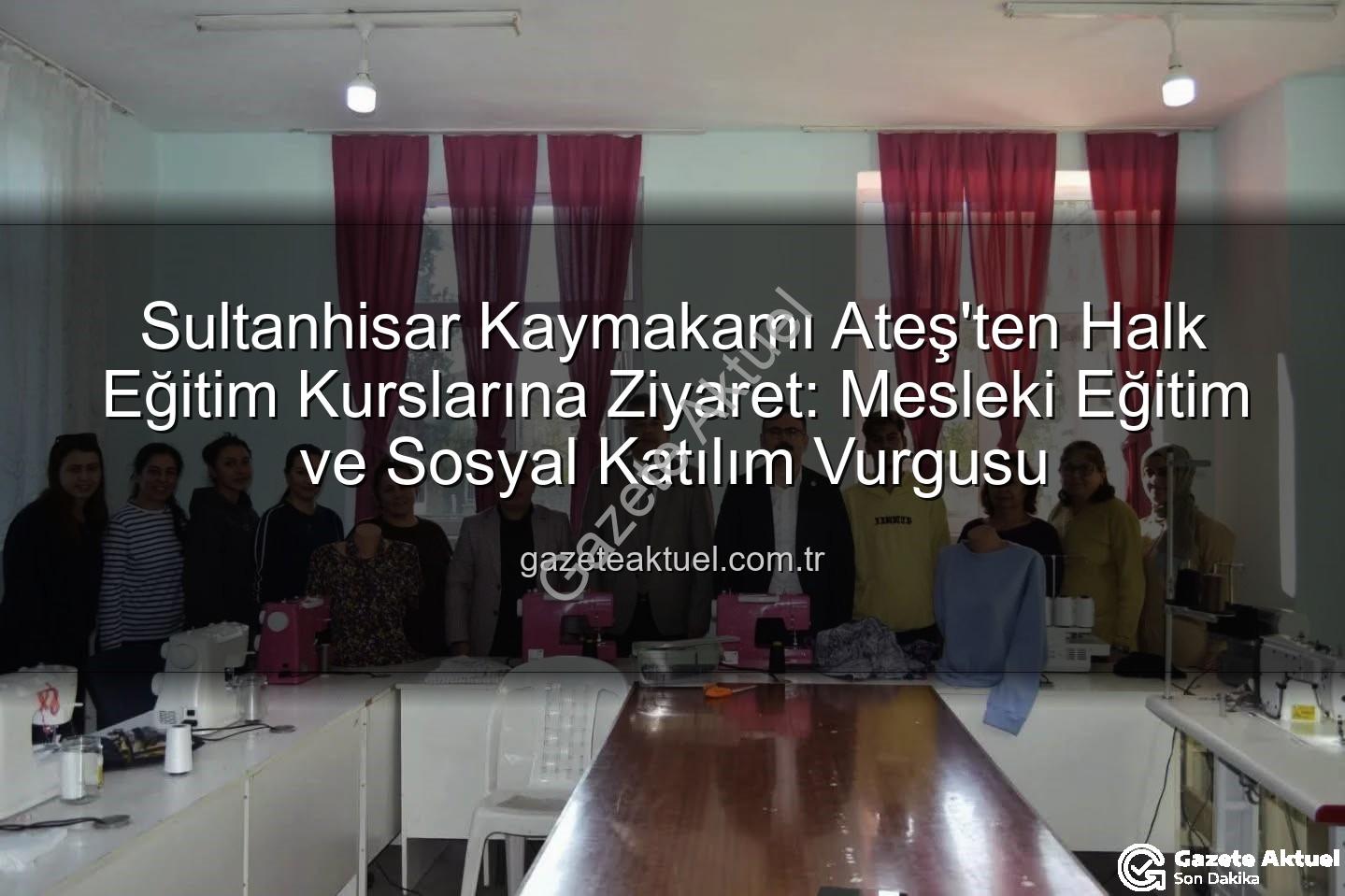 Halk Eğitim Kursları - Sultanhisar Kaymakamı Ateş'ten Halk Eğitim Kurslarına Ziyaret: Mesleki Eğitim ve Sosyal Katılım Vurgusu
