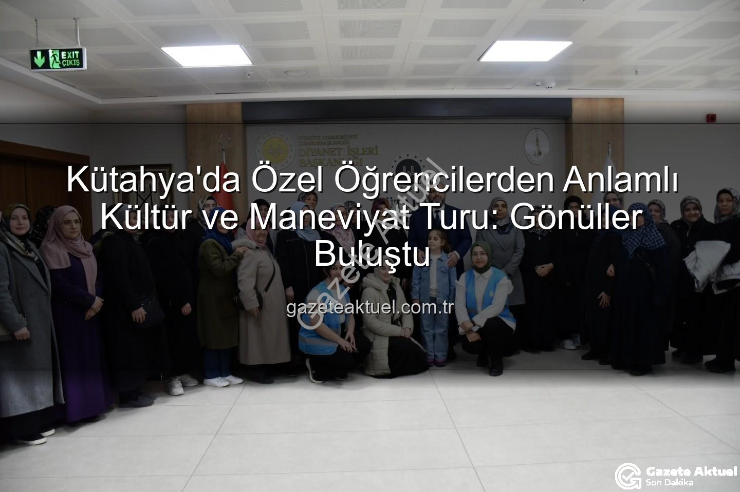 özel öğrenciler - Kütahya'da Özel Öğrencilerden Anlamlı Kültür ve Maneviyat Turu: Gönüller Buluştu