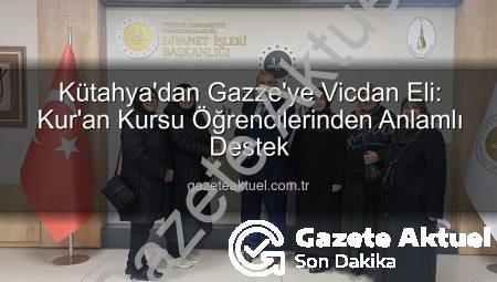 Kütahya’dan Gazze’ye Vicdan Eli: Kur’an Kursu Öğrencilerinden Anlamlı Destek