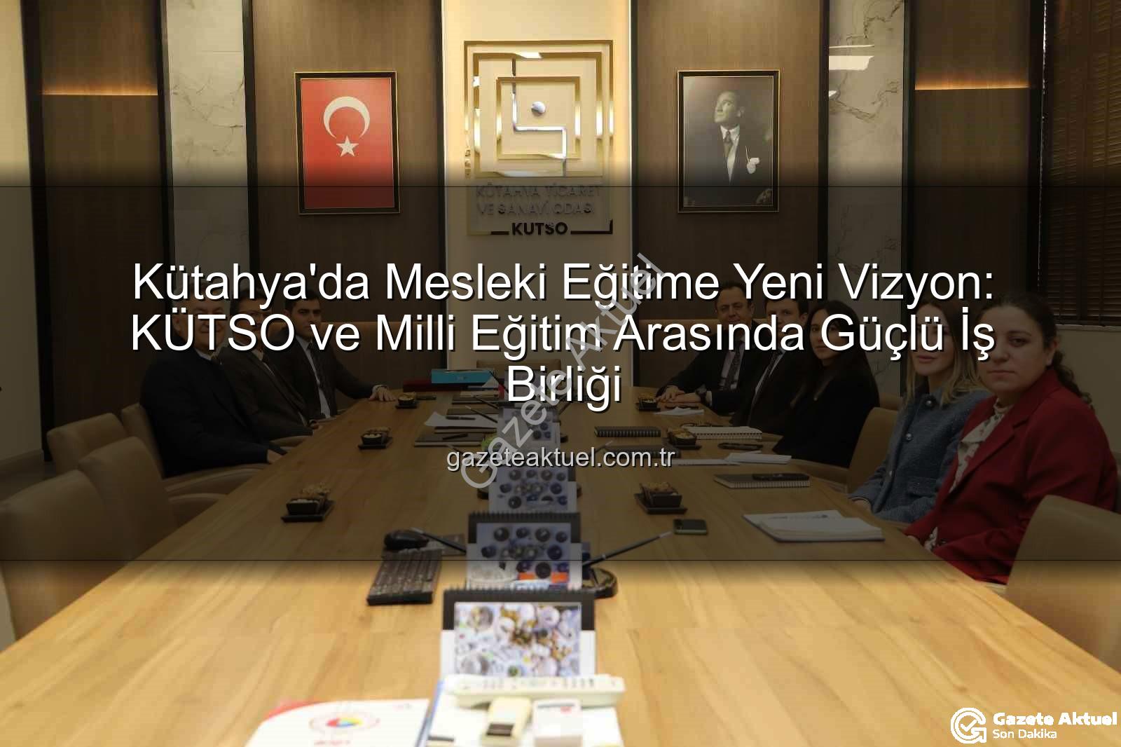 mesleki eğitim - Kütahya'da Mesleki Eğitime Yeni Vizyon: KÜTSO ve Milli Eğitim Arasında Güçlü İş Birliği