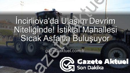 İncirliova’da Ulaşım Devrim Niteliğinde! İstiklal Mahallesi Sıcak Asfaltla Buluşuyor