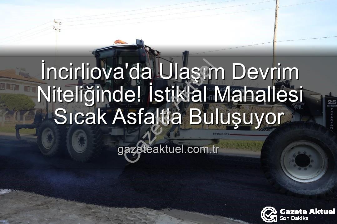 İncirliova'da Ulaşım Devrim Niteliğinde! İstiklal Mahallesi Sıcak Asfaltla Buluşuyor