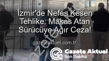 İzmir’de Nefes Kesen Tehlike: Makas Atan Sürücüye Ağır Ceza!