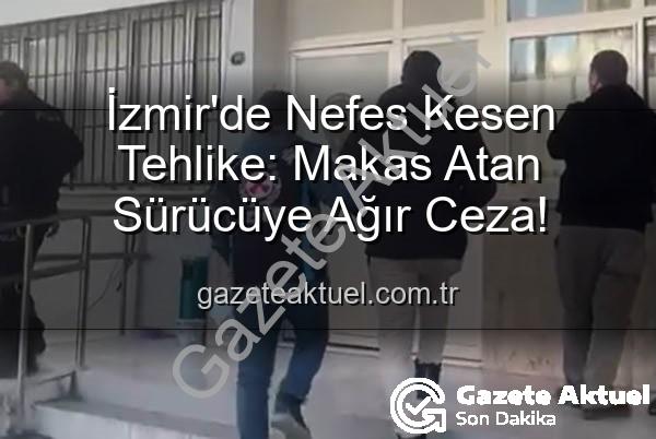 makas atan sürücü - İzmir'de Nefes Kesen Tehlike: Makas Atan Sürücüye Ağır Ceza!
