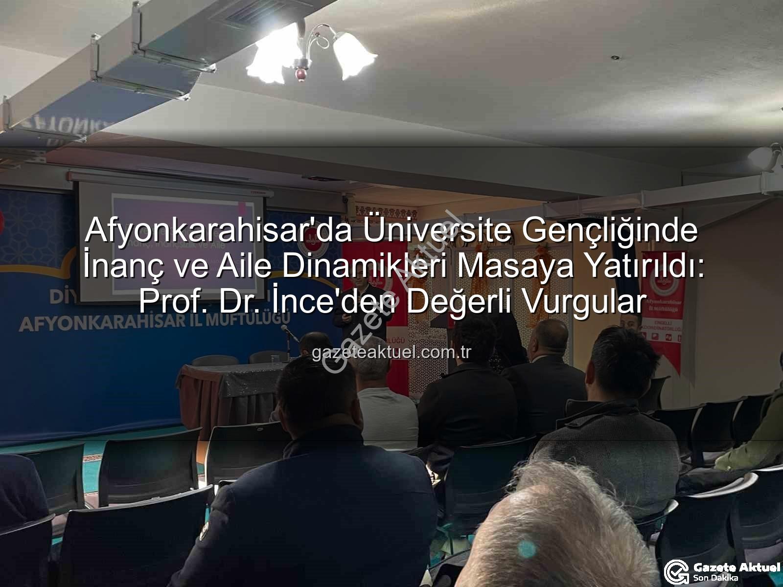 üniversite gençliği inanç aile - Afyonkarahisar'da Üniversite Gençliğinde İnanç ve Aile Dinamikleri Masaya Yatırıldı: Prof. Dr. İnce'den Değerli Vurgular