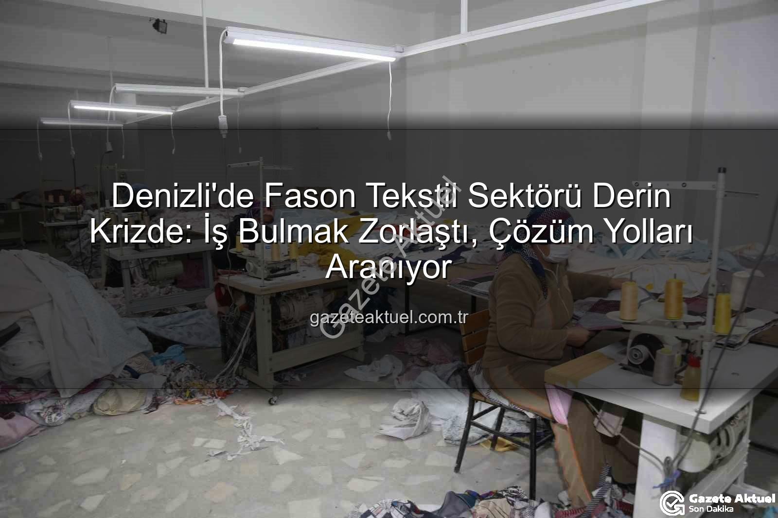 Denizli'de Fason Tekstil Sektörü Derin Krizde: İş Bulmak Zorlaştı, Çözüm Yolları Aranıyor