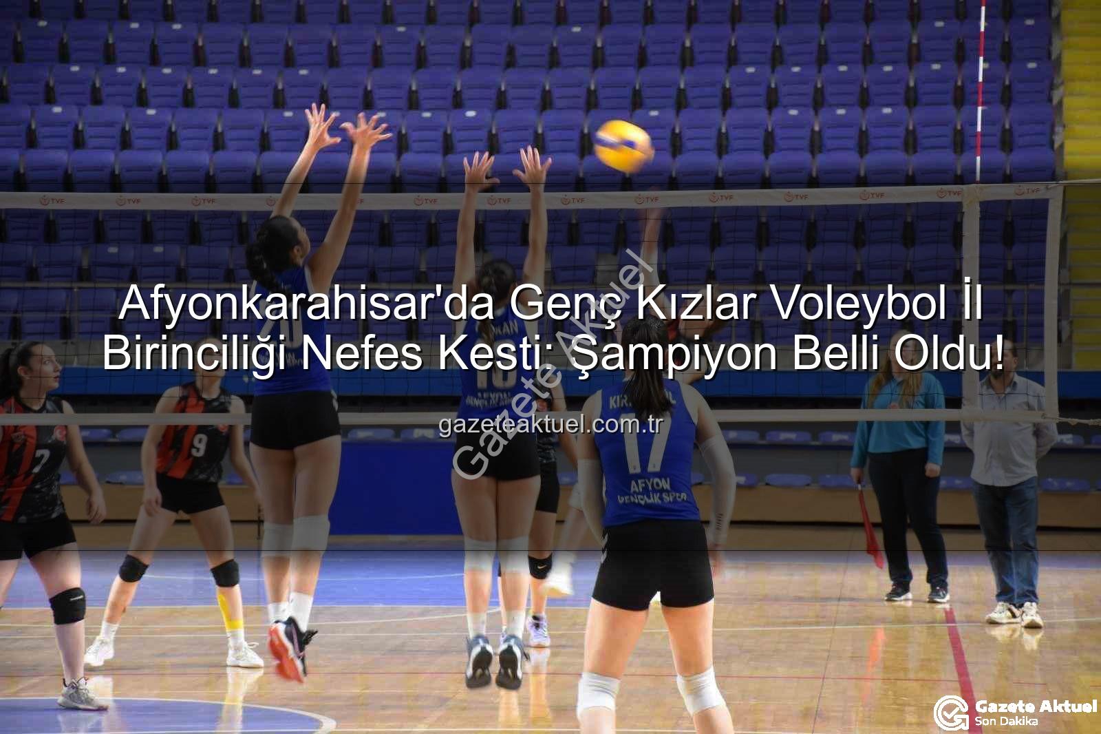 Genç Kızlar Voleybol - Afyonkarahisar'da Genç Kızlar Voleybol İl Birinciliği Nefes Kesti: Şampiyon Belli Oldu!