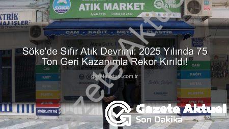 Söke’de Sıfır Atık Devrimi: 2025 Yılında 75 Ton Geri Kazanımla Rekor Kırıldı!