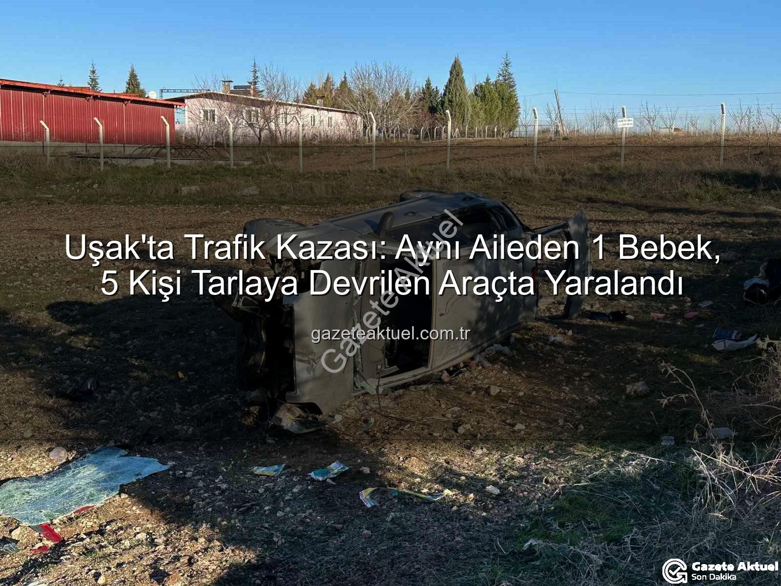 Uşak trafik kazası - Uşak'ta Trafik Kazası: Aynı Aileden 1 Bebek, 5 Kişi Tarlaya Devrilen Araçta Yaralandı