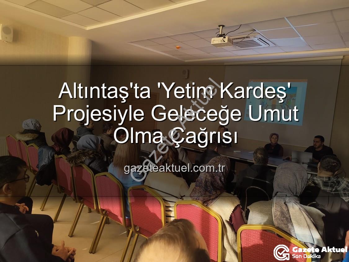 Yetim Kardeş Projesi - Altıntaş'ta 'Yetim Kardeş' Projesiyle Geleceğe Umut Olma Çağrısı