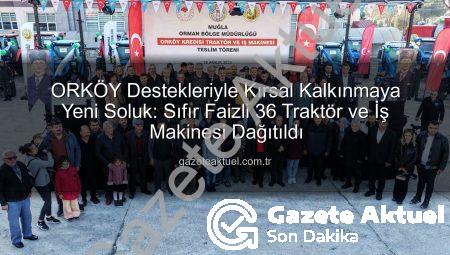 ORKÖY Destekleriyle Kırsal Kalkınmaya Yeni Soluk: Sıfır Faizli 36 Traktör ve İş Makinesi Dağıtıldı