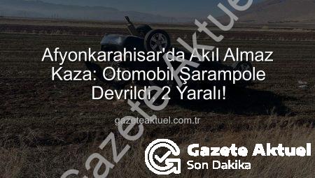 Afyonkarahisar’da Akıl Almaz Kaza: Otomobil Şarampole Devrildi, 2 Yaralı!