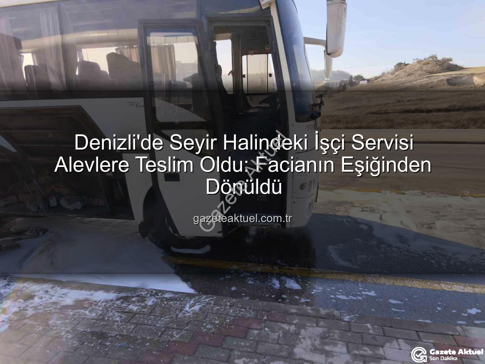işçi servisi alev aldı - Denizli'de Seyir Halindeki İşçi Servisi Alevlere Teslim Oldu: Facianın Eşiğinden Dönüldü