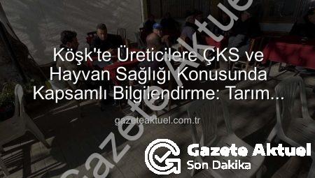 Köşk’te Üreticilere ÇKS ve Hayvan Sağlığı Konusunda Kapsamlı Bilgilendirme: Tarım Sahada Buluşmaları Devam Ediyor