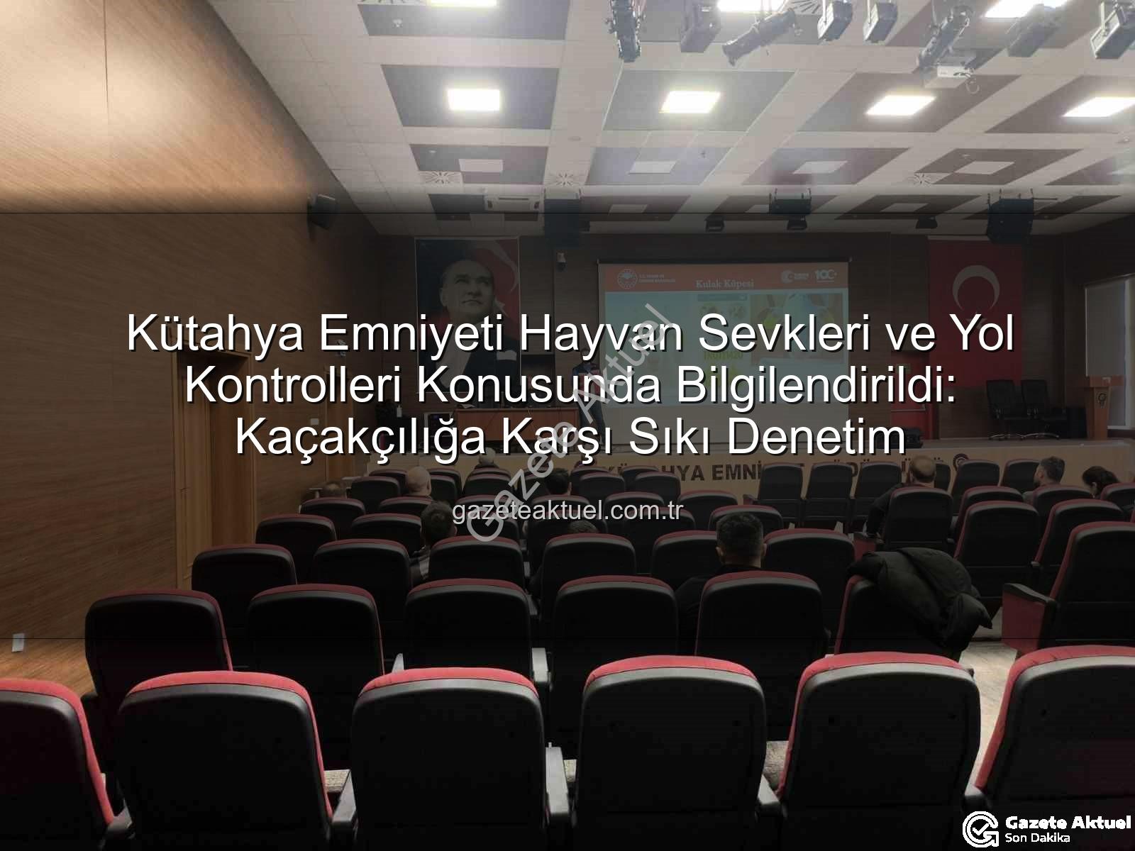 hayvan sevkleri - Kütahya Emniyeti Hayvan Sevkleri ve Yol Kontrolleri Konusunda Bilgilendirildi: Kaçakçılığa Karşı Sıkı Denetim