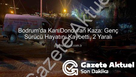 Bodrum’da Kan Donduran Kaza: Genç Sürücü Hayatını Kaybetti, 2 Yaralı