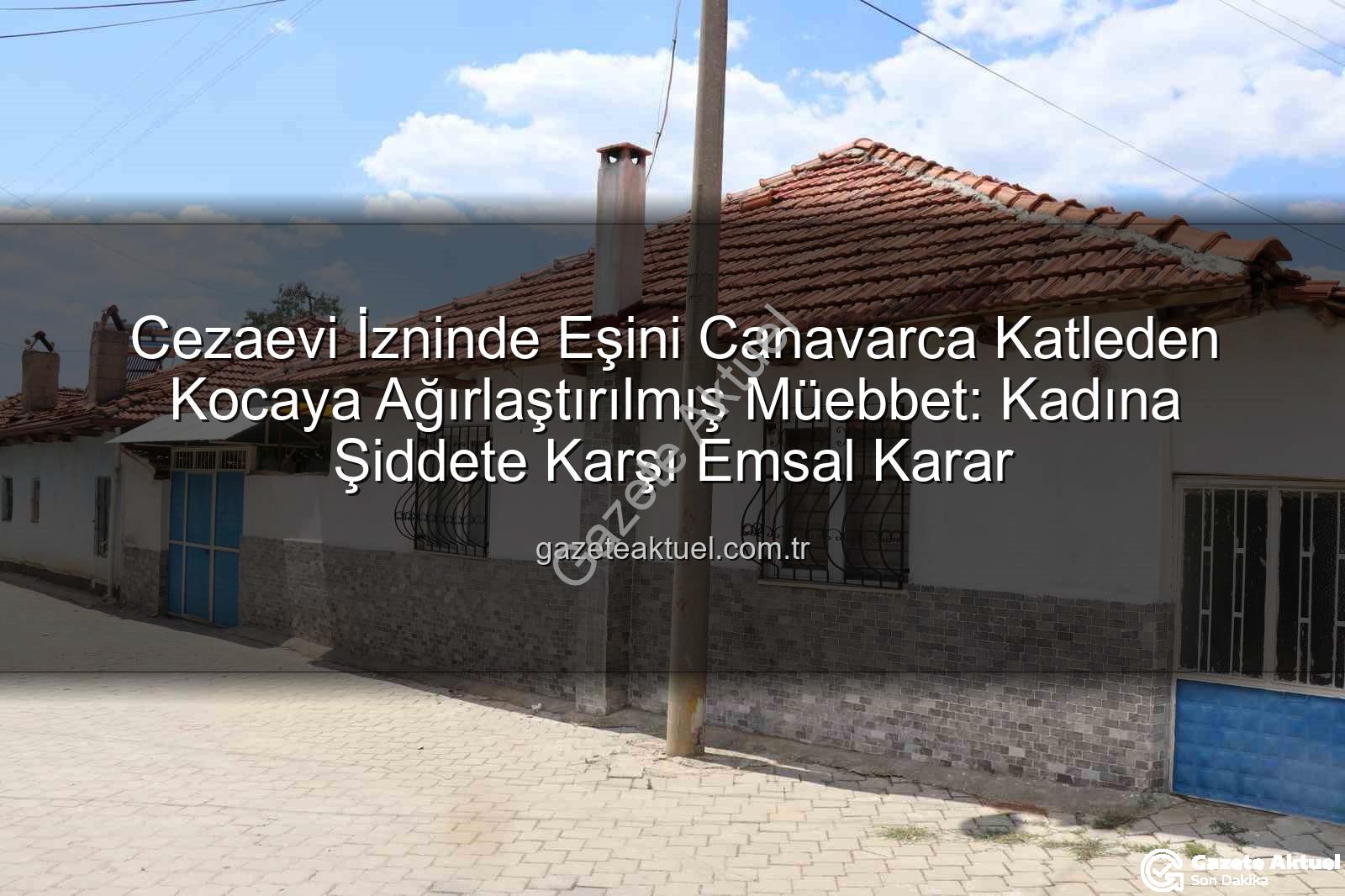 kadına şiddet - Cezaevi İzninde Eşini Canavarca Katleden Kocaya Ağırlaştırılmış Müebbet: Kadına Şiddete Karşı Emsal Karar