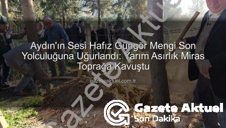 Aydın’ın Sesi Hafız Güngör Mengi Son Yolculuğuna Uğurlandı: Yarım Asırlık Miras Toprağa Kavuştu