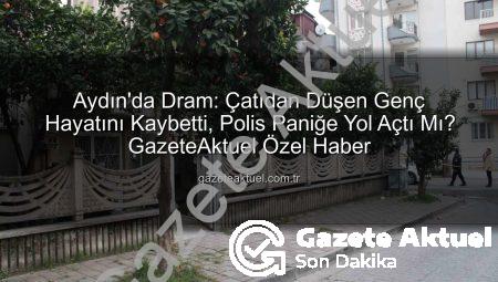 Aydın’da Dram: Çatıdan Düşen Genç Hayatını Kaybetti, Polis Paniğe Yol Açtı Mı? GazeteAktuel Özel Haber