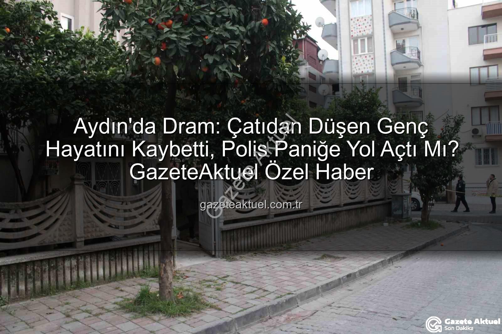çatıdan düşen genç - Aydın'da Dram: Çatıdan Düşen Genç Hayatını Kaybetti, Polis Paniğe Yol Açtı Mı? GazeteAktuel Özel Haber